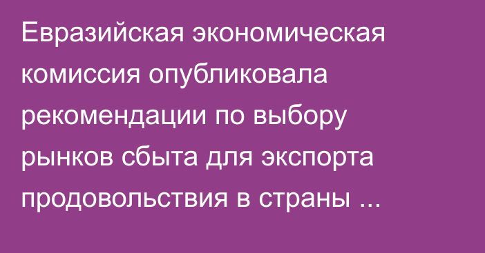 Евразийская экономическая комиссия опубликовала рекомендации по выбору рынков сбыта для экспорта продовольствия в страны БРИКС