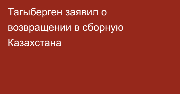 Тагыберген заявил о возвращении в сборную Казахстана