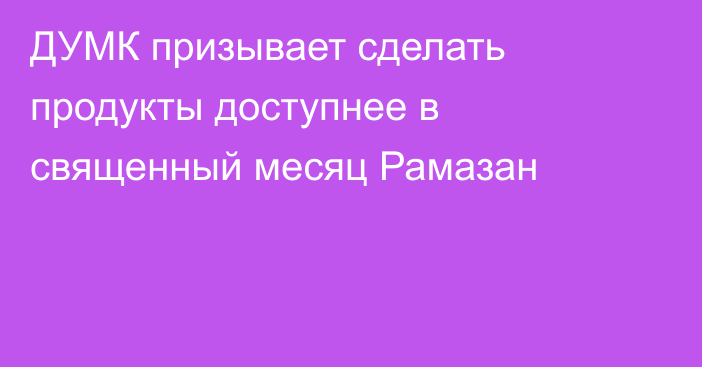 ДУМК призывает сделать продукты доступнее в священный месяц Рамазан