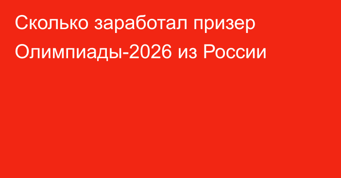 Сколько заработал призер Олимпиады-2026 из России