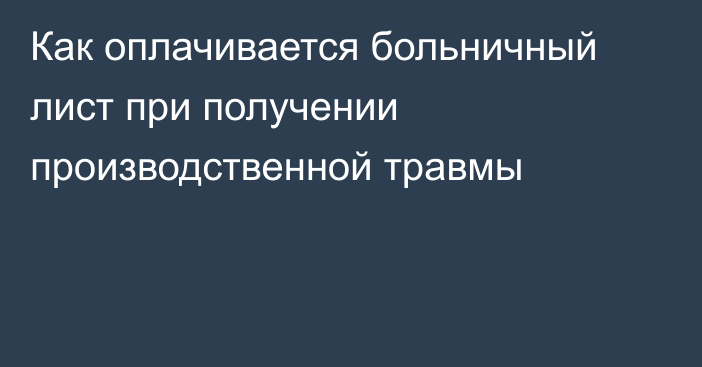 Как оплачивается больничный лист при получении производственной травмы