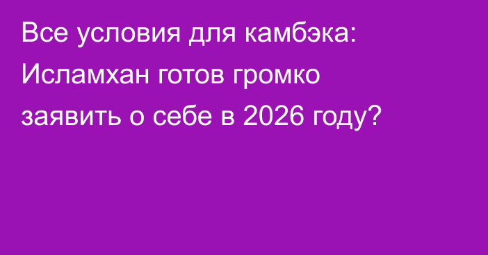 Все условия для камбэка: Исламхан готов громко заявить о себе в 2026 году?