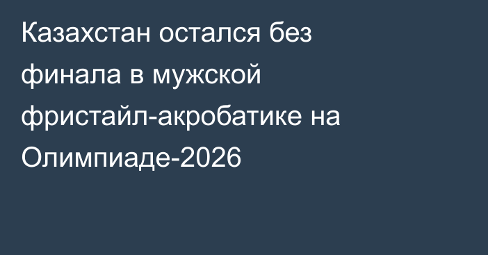 Казахстан остался без финала в мужской фристайл-акробатике на Олимпиаде-2026