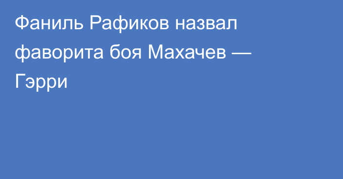 Фаниль Рафиков назвал фаворита боя Махачев — Гэрри