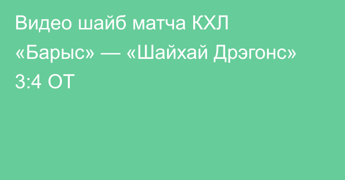 Видео шайб матча КХЛ «Барыс» — «Шайхай Дрэгонс» 3:4 ОТ