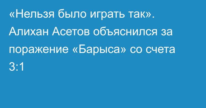 «Нельзя было играть так». Алихан Асетов объяснился за поражение «Барыса» со счета 3:1