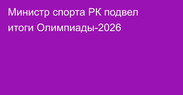 Министр спорта РК подвел итоги Олимпиады-2026