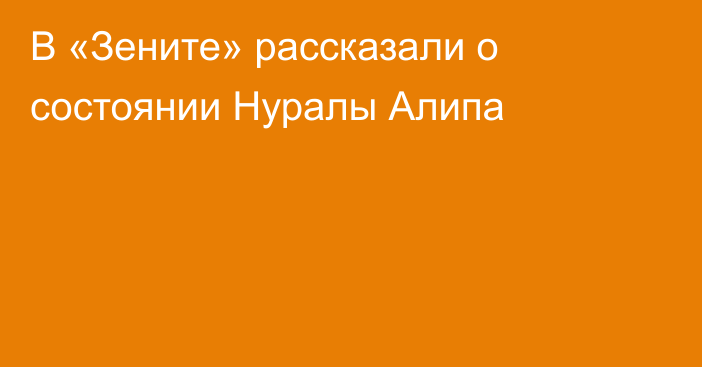 В «Зените» рассказали о состоянии Нуралы Алипа