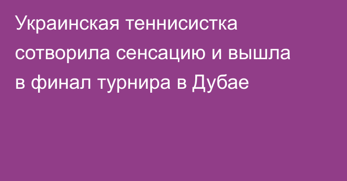 Украинская теннисистка сотворила сенсацию и вышла в финал турнира в Дубае