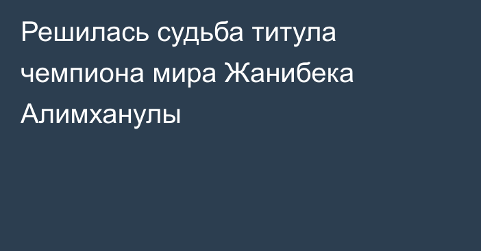 Решилась судьба титула чемпиона мира Жанибека Алимханулы