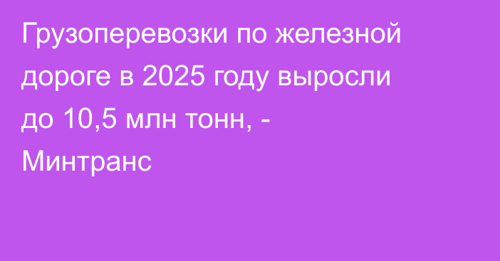 Грузоперевозки по железной дороге в 2025 году выросли до 10,5 млн тонн, - Минтранс