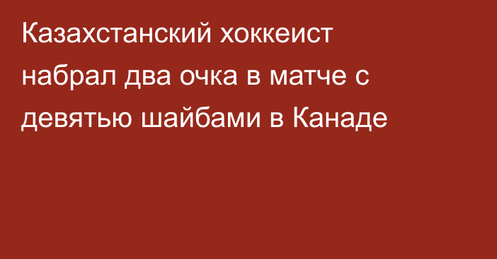 Казахстанский хоккеист набрал два очка в матче с девятью шайбами в Канаде