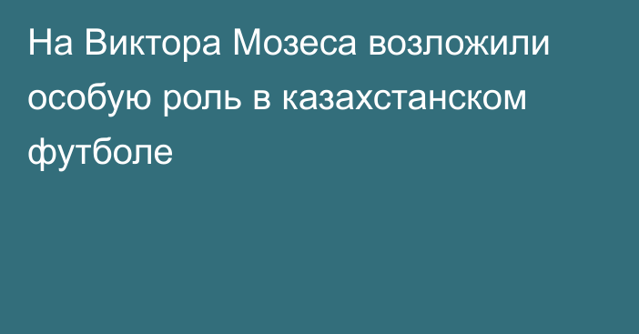 На Виктора Мозеса возложили особую роль в казахстанском футболе
