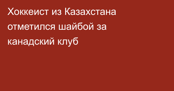 Хоккеист из Казахстана отметился шайбой за канадский клуб