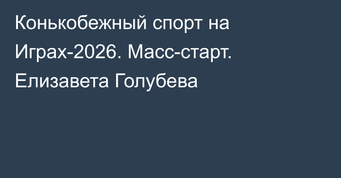 Конькобежный спорт на Играх-2026. Масс-старт. Елизавета Голубева