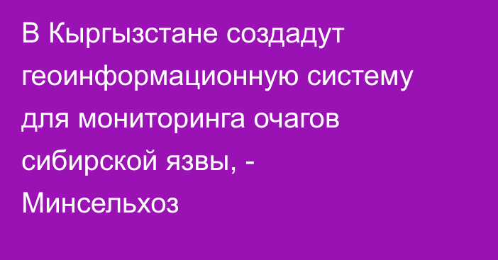 В Кыргызстане создадут геоинформационную систему для мониторинга очагов сибирской язвы, - Минсельхоз