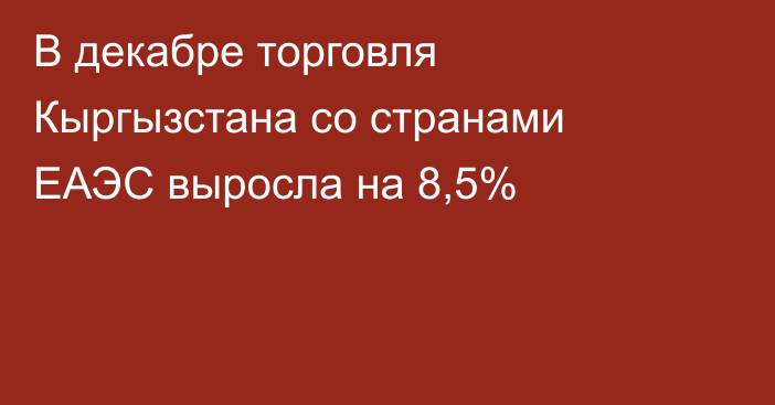 В декабре торговля Кыргызстана со странами ЕАЭС выросла на 8,5%