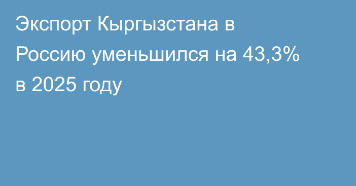 Экспорт Кыргызстана в Россию уменьшился на 43,3% в 2025 году