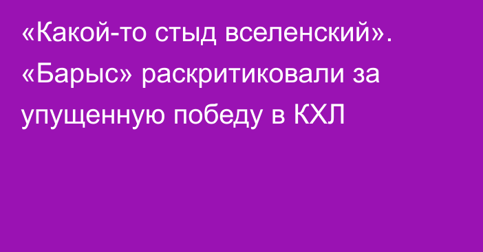 «Какой-то стыд вселенский». «Барыс» раскритиковали за упущенную победу в КХЛ