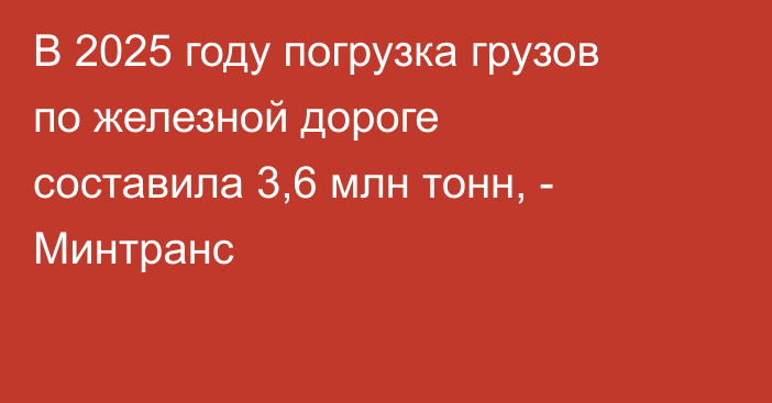 В 2025 году погрузка грузов по железной дороге составила 3,6 млн тонн, - Минтранс