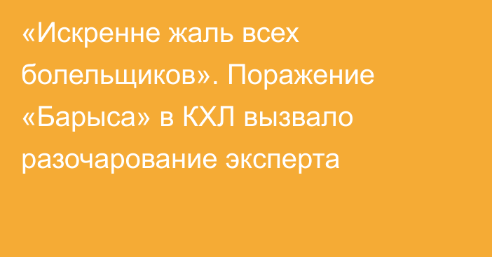 «Искренне жаль всех болельщиков». Поражение «Барыса» в КХЛ вызвало разочарование эксперта