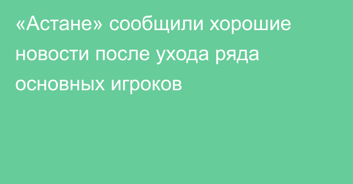 «Астане» сообщили хорошие новости после ухода ряда основных игроков