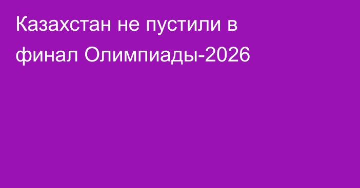 Казахстан не пустили в финал Олимпиады-2026