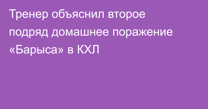 Тренер объяснил второе подряд домашнее поражение «Барыса» в КХЛ