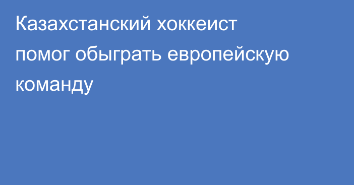 Казахстанский хоккеист помог обыграть европейскую команду