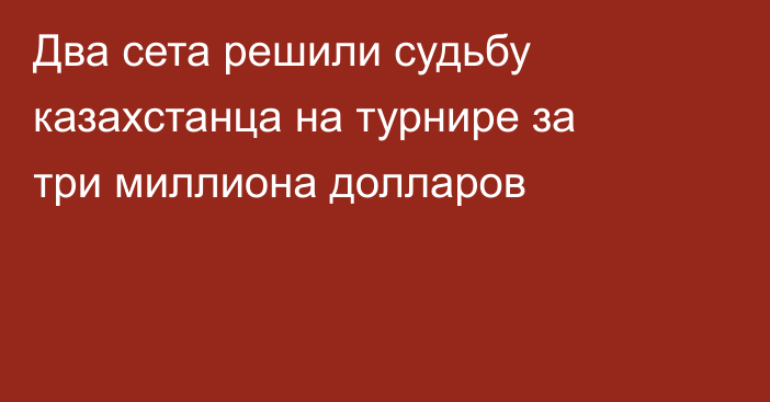 Два сета решили судьбу казахстанца на турнире за три миллиона долларов