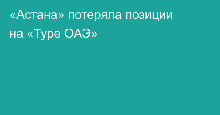 «Астана» потеряла позиции на «Туре ОАЭ»