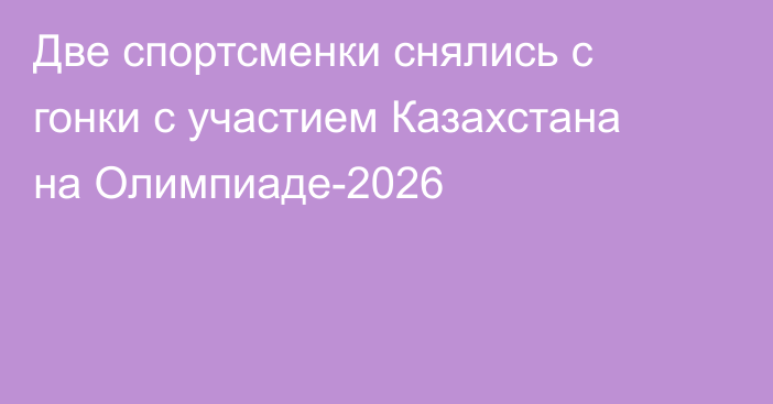 Две спортсменки снялись с гонки с участием Казахстана на Олимпиаде-2026