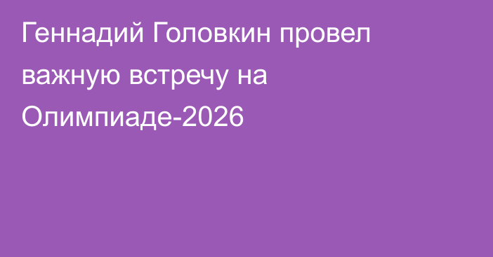 Геннадий Головкин провел важную встречу на Олимпиаде-2026