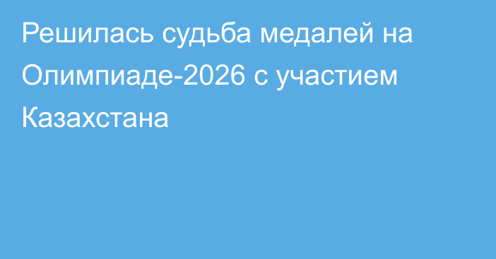 Решилась судьба медалей на Олимпиаде-2026 с участием Казахстана