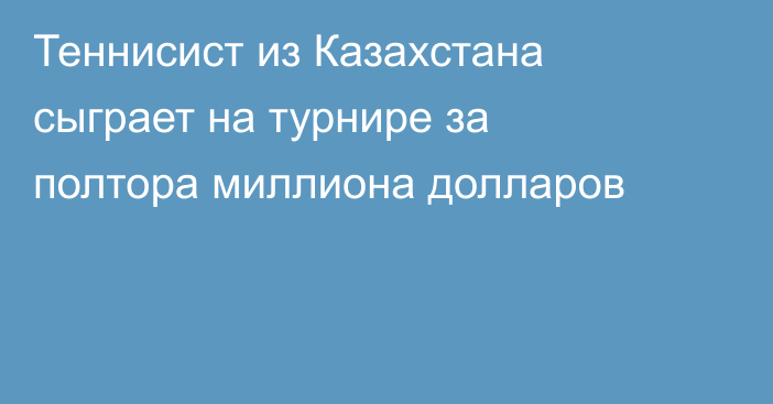 Теннисист из Казахстана сыграет на турнире за полтора миллиона долларов