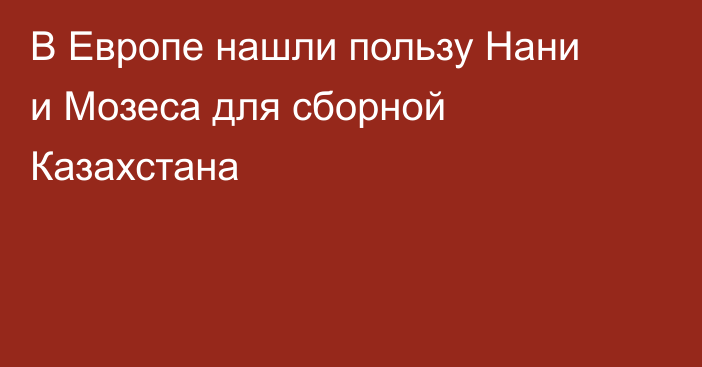 В Европе нашли пользу Нани и Мозеса для сборной Казахстана