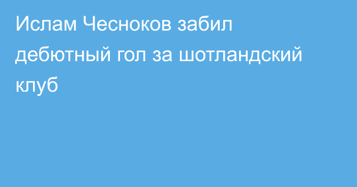 Ислам Чесноков забил дебютный гол за шотландский клуб