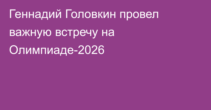 Геннадий Головкин провел важную встречу на Олимпиаде-2026