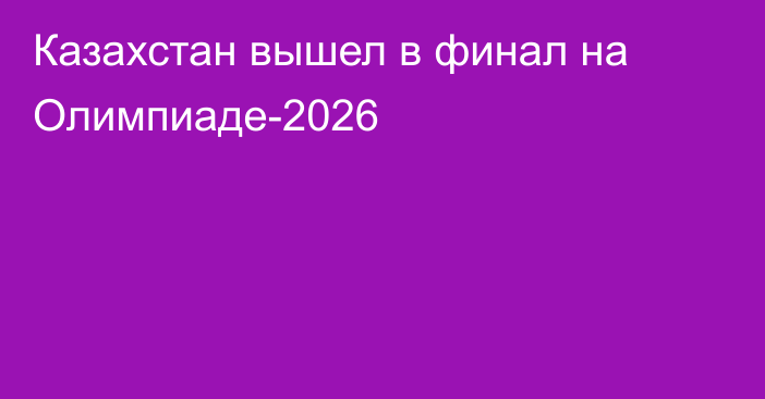 Казахстан вышел в финал на Олимпиаде-2026