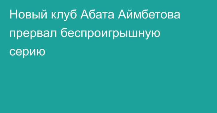 Новый клуб Абата Аймбетова прервал беспроигрышную серию