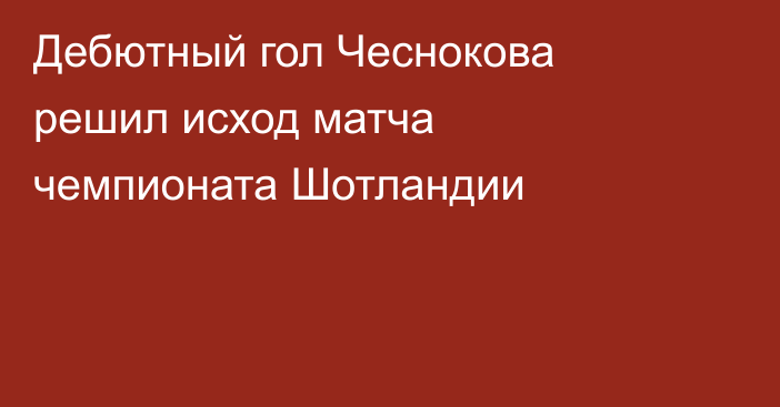 Дебютный гол Чеснокова решил исход матча чемпионата Шотландии