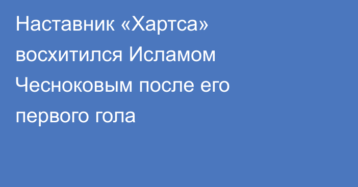 Наставник «Хартса» восхитился Исламом Чесноковым после его первого гола