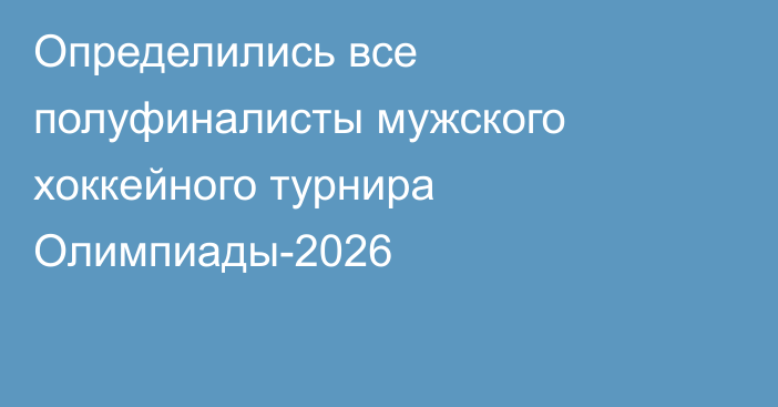 Определились все полуфиналисты мужского хоккейного турнира Олимпиады-2026