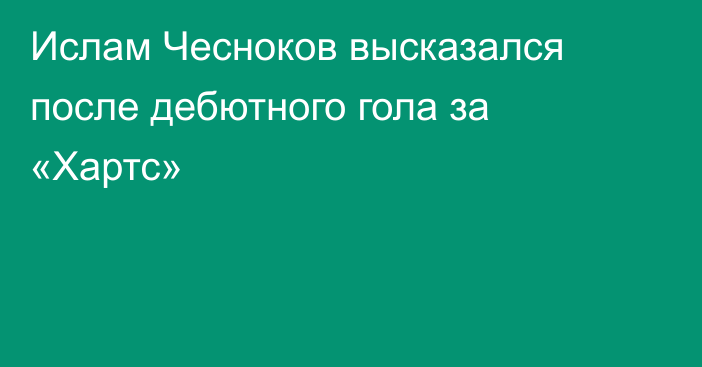 Ислам Чесноков высказался после дебютного гола за «Хартс»