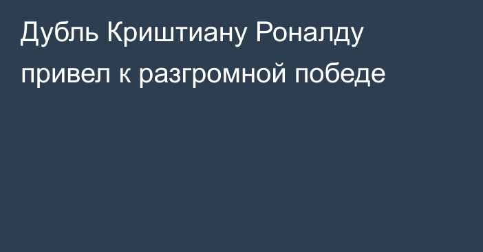 Дубль Криштиану Роналду привел к разгромной победе