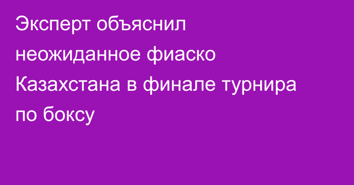 Эксперт объяснил неожиданное фиаско Казахстана в финале турнира по боксу
