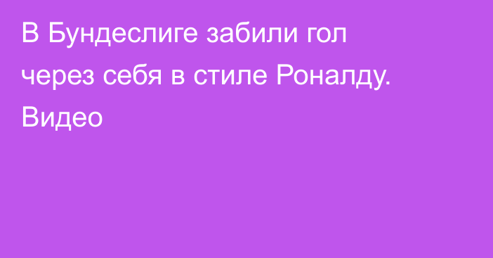 В Бундеслиге забили гол через себя в стиле Роналду. Видео