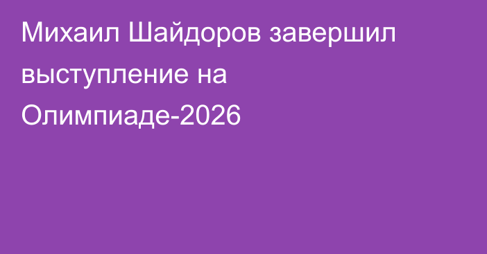 Михаил Шайдоров завершил выступление на Олимпиаде-2026