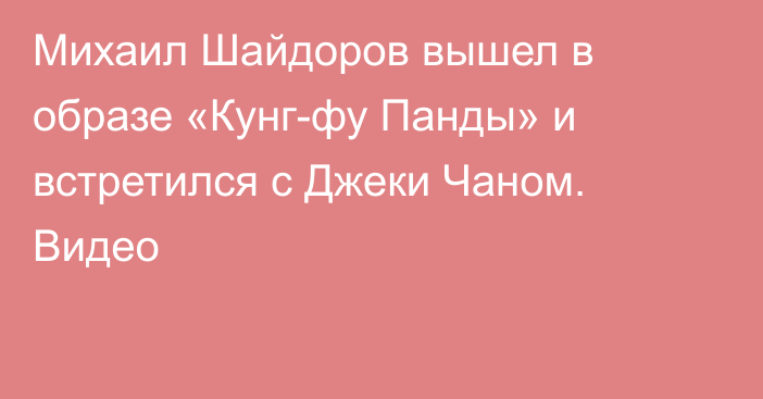 Михаил Шайдоров вышел в образе «Кунг-фу Панды» и встретился с Джеки Чаном. Видео
