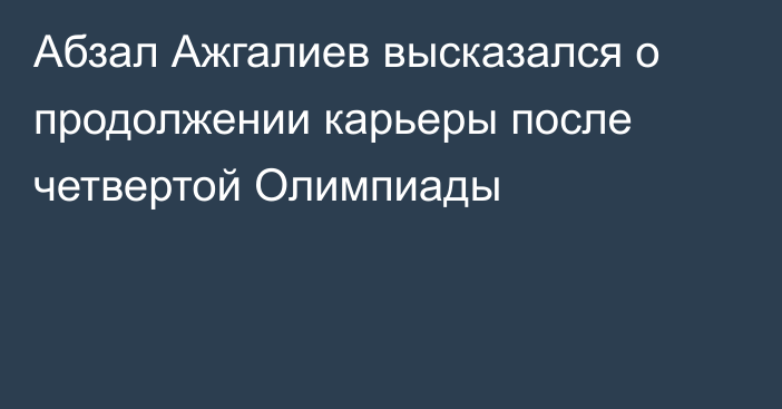 Абзал Ажгалиев высказался о продолжении карьеры после четвертой Олимпиады